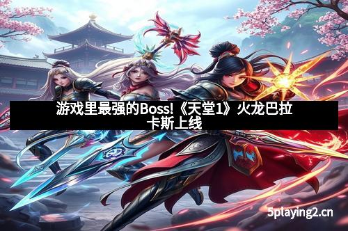 游戏里最强的Boss!《天堂1》火龙巴拉卡斯上线