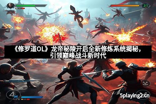 《修罗道OL》龙帝秘陵开启全新修炼系统揭秘，引领巅峰战斗新时代