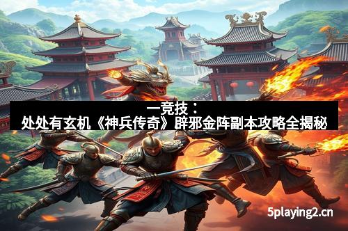 一竞技：处处有玄机《神兵传奇》辟邪金阵副本攻略全揭秘