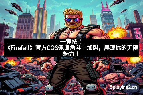 一竞技：《Firefall》官方COS邀请角斗士加盟，展现你的无限魅力！