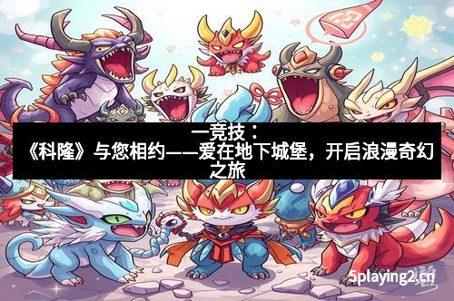 一竞技：《科隆》与您相约——爱在地下城堡，开启浪漫奇幻之旅